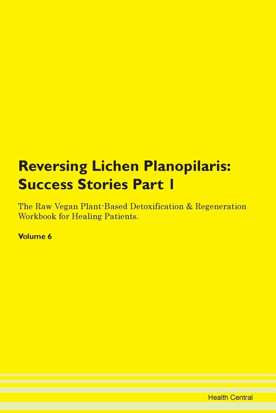 Reversing Lichen Planopilaris: Testimonials for Hope. From Patients with Different Diseases Part 1 The Raw Vegan Plant-Based Detoxification & Regeneration Workbook for Healing Patients. Volume 6