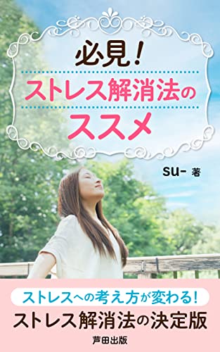 必見!ストレス解消法のススメ: ストレスとうまく付き合っていこう (芦田出版)