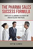 The Pharma Sales Success Formula: Shortcuts to Landing a Six Figure Job and Outselling Your Peers