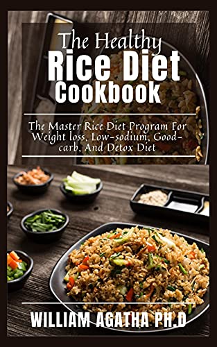 The Healthy Rice Diet Cookbook: The Master Rice Diet Program For Weight loss, Low-sodium, Good-carb, And Detox Diet