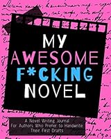 My Awesome F*cking Novel: A Novel Writing Journal for Authors Who Prefer to Handwrite Their First Drafts 1656992337 Book Cover
