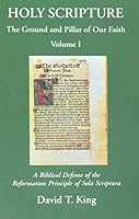 Holy Scripture: The Ground and Pillar of Our Faith, Volume I: A Biblical Defense of the Reformation Principle of Sola Scriptura 1893531023 Book Cover
