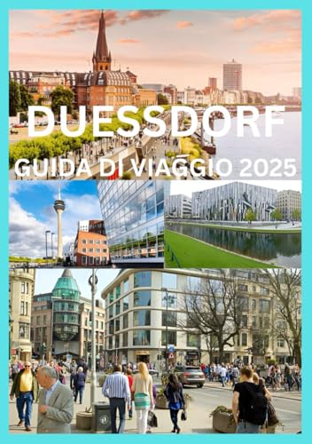 DUESSDORF GUIDA DI VIAGGIO 2025: Il manuale completo per esplorare la cultura, la cucina e il fascino del Reno di Düsseldorf (Italian Edition)