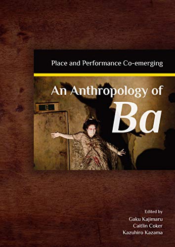 An Anthropology of Ba: Place and Performance Co-emerging An Anthropology of Ba: Place and Performance Co-emerging