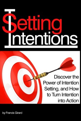 Setting Intentions: Discover The Power Of Intention Setting, And How To Turn Intention Into Action