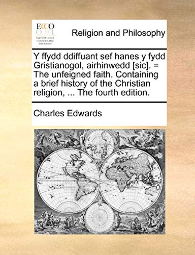 Y Ffydd Ddiffuant Sef Hanes y Fydd Gristianogol, Airhinwedd [Sic]. = the Unfeigned Faith. Containing a Brief History of the Christian Religion, ... (English and Welsh Edition)