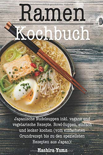 Ramen Kochbuch: Japanische Nudelsuppen inkl. vegane und vegetarische Rezepte. Bowl-Suppen, einfach u Ramen Kochbuch: Japanische Nudelsuppen inkl. vegane und vegetarische Rezepte. Bowl-Suppen, einfach u