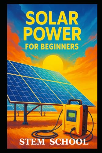 Solar Power for Beginners: A Practical, Project Base Guide to