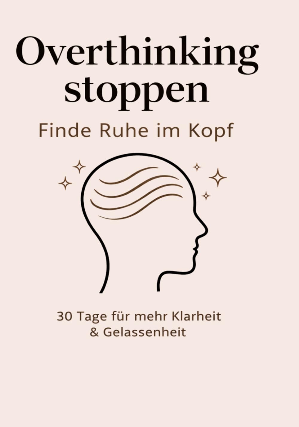 Overthinking stoppen Finde Ruhe im Kopf: 30 Tage für mehr Klarheit & Gelassenheit