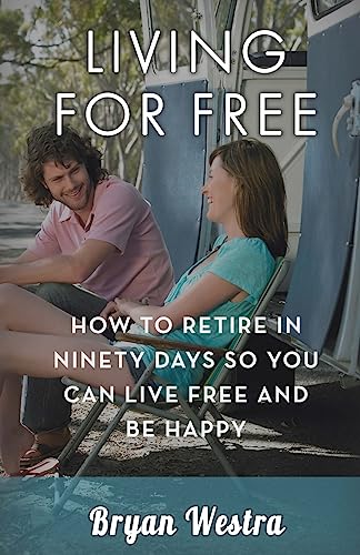 Living For Free: How To Retire In Ninety Days So You Can Live Free And Be Happy