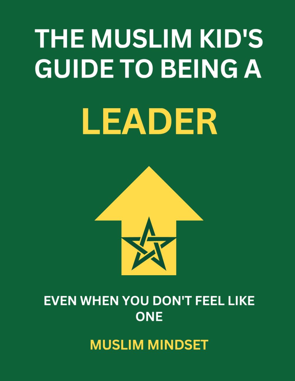 The Muslim Kid's Guide to Being a Leader: Even When You Don't Feel Like One