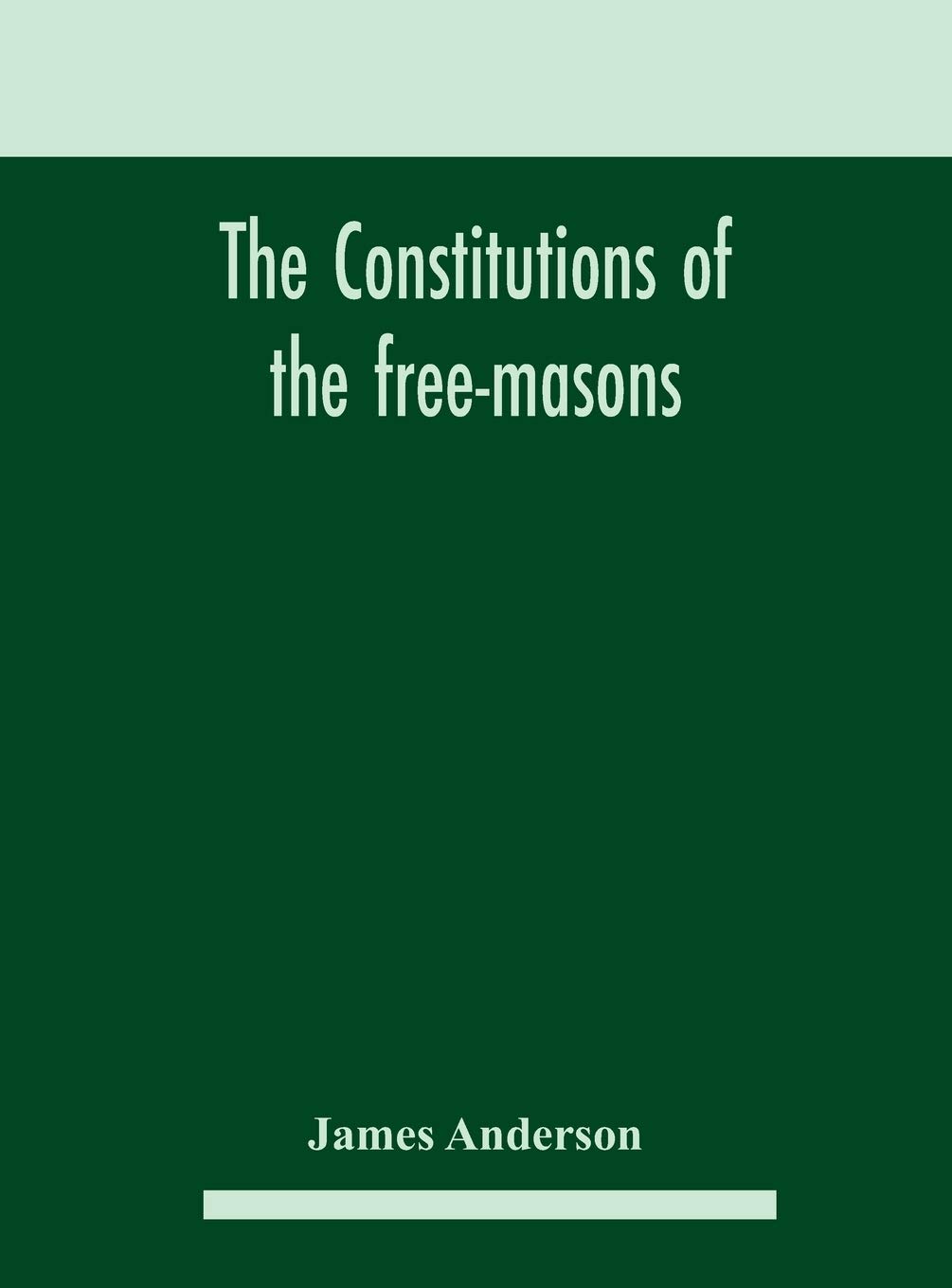The constitutions of the free-masons: containing the history, charges, regulations, &c. of that most ancient and right worshipful fraternity: for the use of the lodges