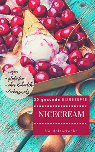 NICECREAM: 30 gesunde EISREZEPTE: kalorienarme + gesunde EISKREATIONEN ohne Kuhmilch- und Zuckerzusa