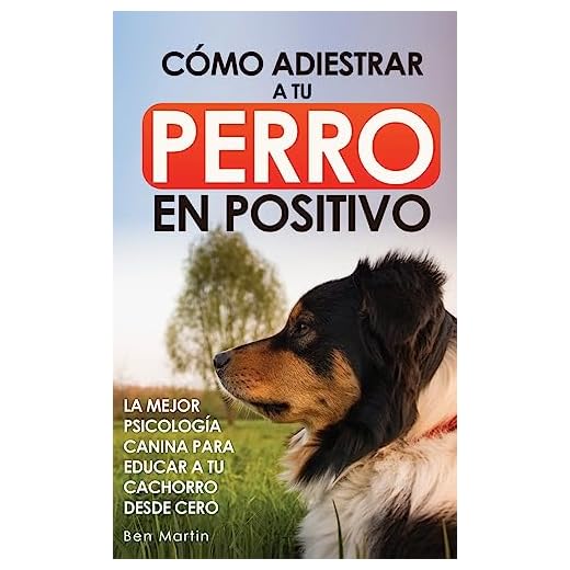 Cómo Adiestrar a tu Perro en Positivo: Guía Completa de Técnicas de Adiestramiento y Condicionamiento Canino