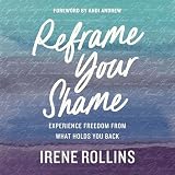 Reframe Your Shame: Experience Freedom from What Holds You Back