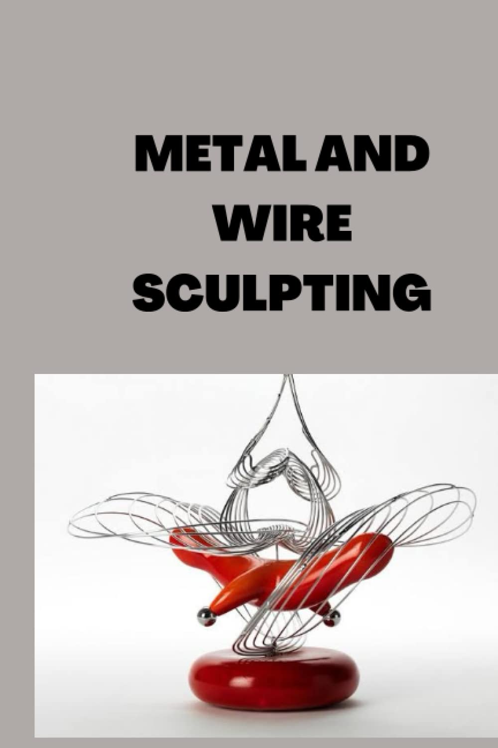 Buy METAL AND WIRE SCULPTING Ultimate beginners guide on metal and
