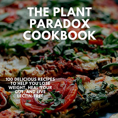 The Plant Paradox Cookbook 100 Delicious Recipes to Help