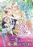 秘密で息子を産んだら、迎えにきたエリート御曹司の熱烈な一途愛で蕩かされ離してもらえません (マーマレード文庫)