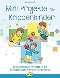  Mini-Projekte für Krippenkinder: Leicht umsetzbare Angebote für alle Bildungsbereiche mit Portfolio-Downloads