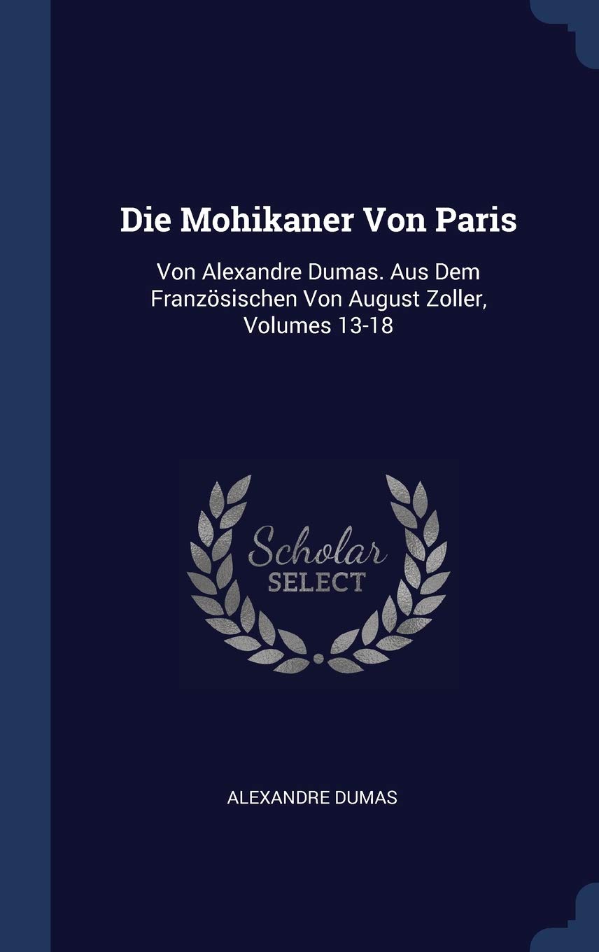 Die Mohikaner Von Paris: Von Alexandre Dumas. Aus Dem Französischen Von August Zoller, Volumes 13-18