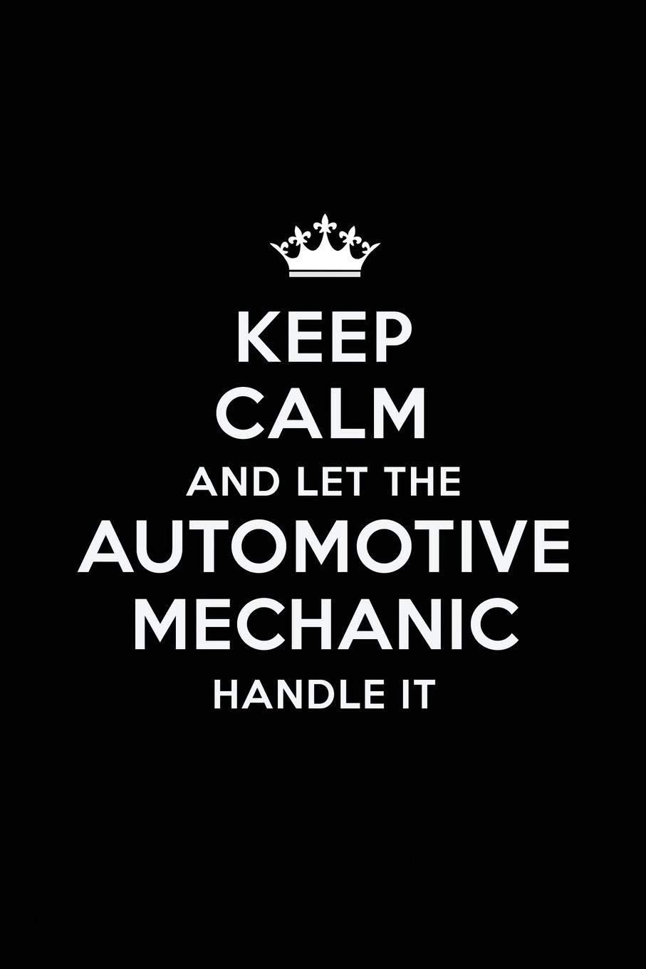 Keep Calm and Let the Automotive Mechanic Handle It: Blank Lined Automotive Mechanic Journal Notebook Diary as a Perfect Birthday, Appreciation day, … Gift for friends, coworkers and family.