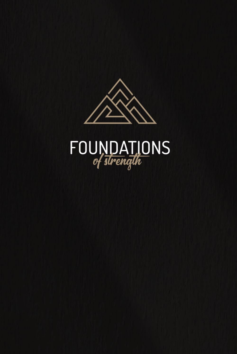 Foundations of Strength: A 52-Week Journal for Men to Build Strength, Focus, and Fulfillment