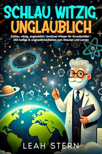 Schlau, witzig, unglaublich: Unnützes Wissen für Grundschüler - 250 lustige & unglaubliche Fakten zum Staunen und Lernen (Geschichte, Sachkunde, Musik, Erdkunde Kunst & Deutsch)