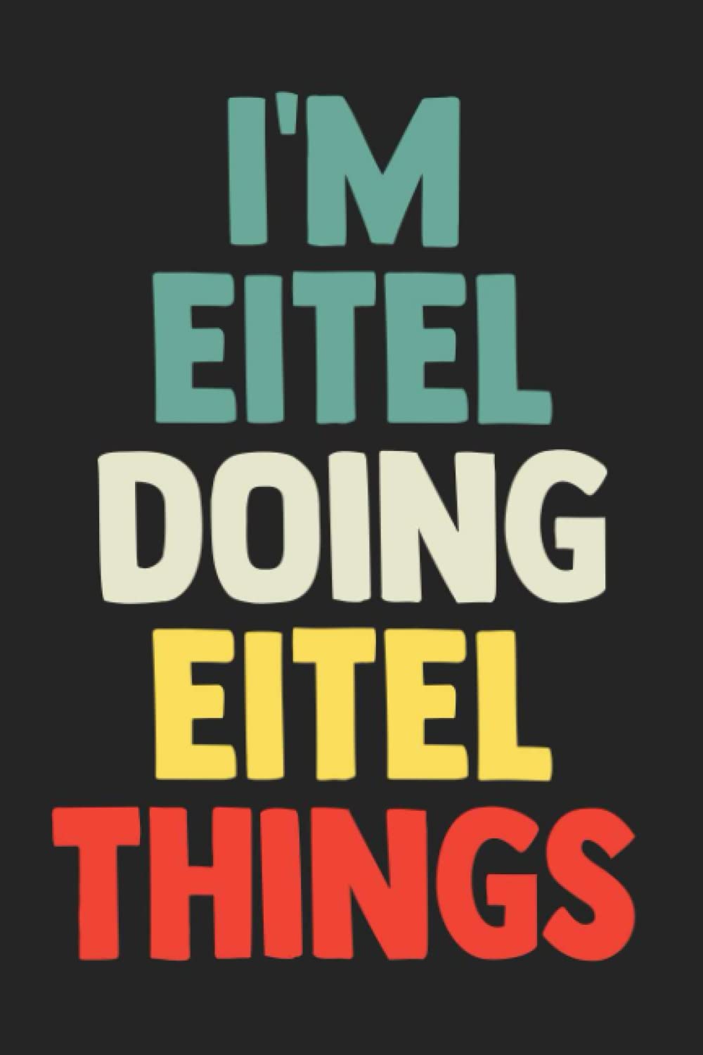 I'm Eitel Doing Eitel Things: Notebook Gift Eitel name, Journal Personalized Gift for Eitel , Gift Idea for Eitel, 120 Pages