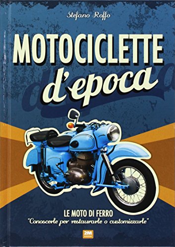 Motociclette d'epoca. Le moto di ferro: «conoscerle per restaurarle o customizzarle». Ediz. illustrata