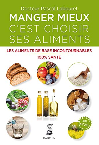 Manger mieux c'est choisir ses aliments: Les aliments de base incontournables 100% santé