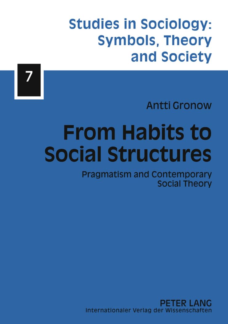 From Habits to Social Structures: Pragmatism and Contemporary Social Theory: 7 (Studies in Sociology: Symbols, Theory and Society)