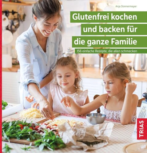 Glutenfrei kochen und backen für die ganze Familie: 156 einfache Rezepte, die allen schmecken