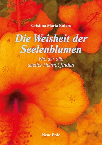 Die Weisheit der Seelenblumen: Wie wir alle wieder Heimat finden