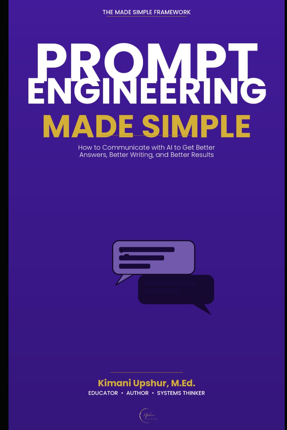 Prompt Engineering Made Simple: How to Communicate with AI to Get Better Answers, Better Writing, and Better Results (The Made Simple Framework: Clear thinking for complex systems.)