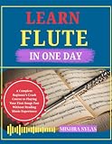 LEARN FLUTE IN ONE DAY: A Complete Beginner's Crash Course to Playing Your First Songs Fast Without Reading Music Experience