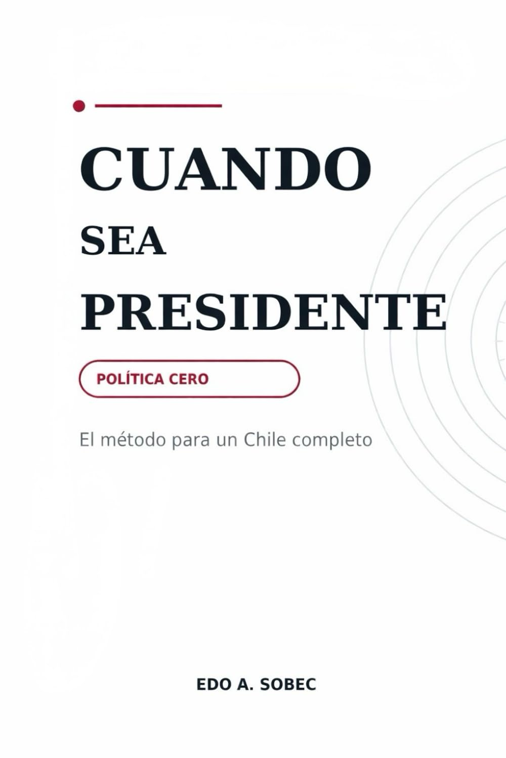 CUANDO SEA PRESIDENTE: POLITICA CERO: El método para un Chile completo