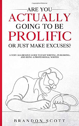 Are You Actually Going To Be Prolific Or Just Make Excuses?: A Very Aggressive Guide To Fast Writing, Publishing, And Being A Professional Writer (Actually Author Series Book 2)
