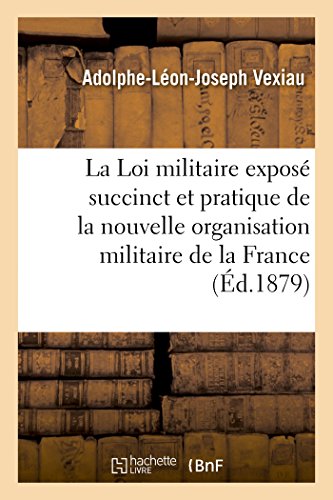 La Loi Militaire Exposé Succinct Et Pratique de la Nouvelle Organisation Militaire de la France (French Edition)