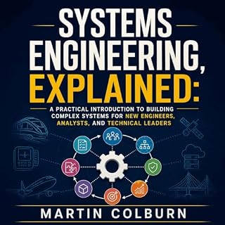 Systems Engineering, Explained: A Practical Introduction to Building Complex Systems for New Engineers, Analysts, and Technic