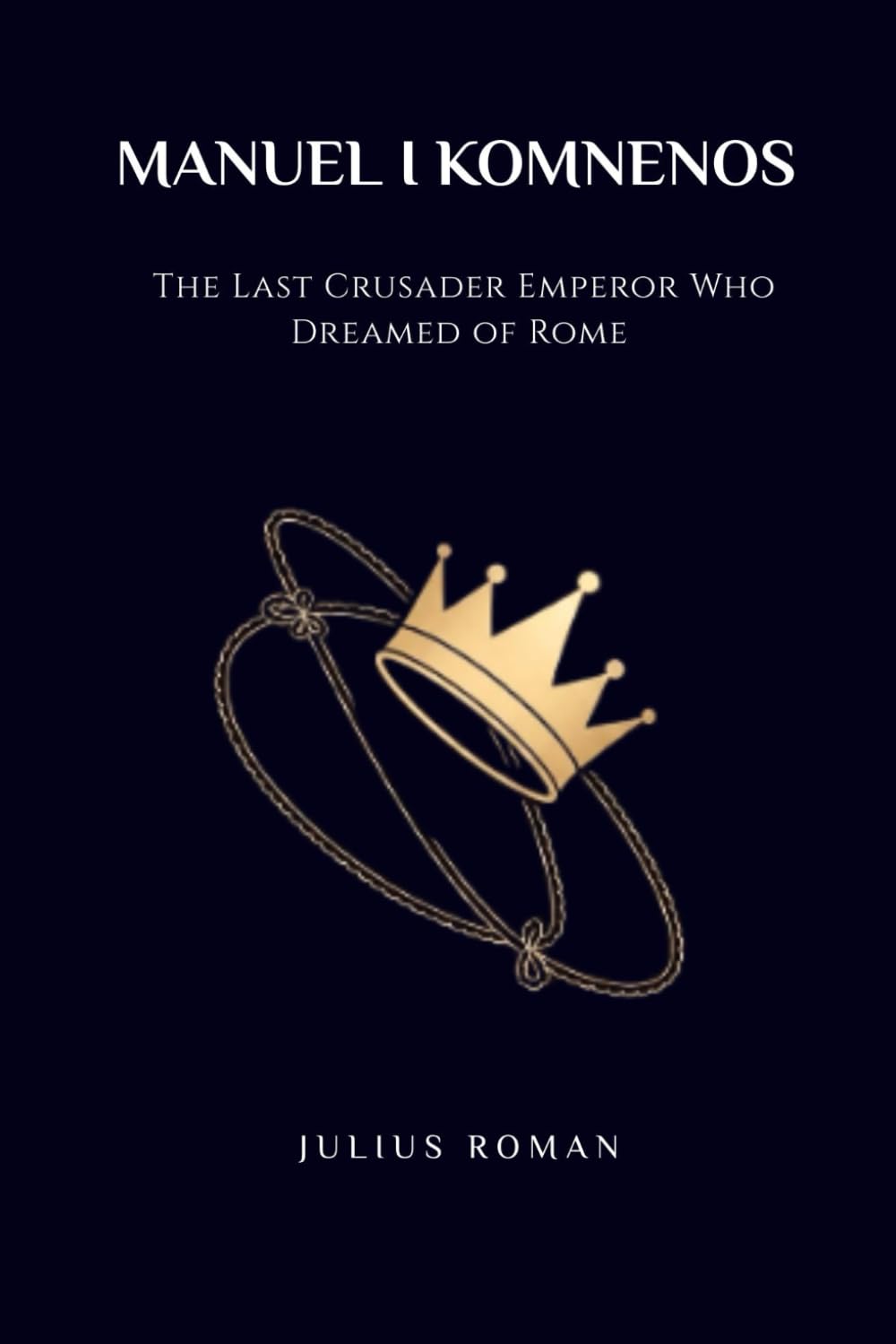 MANUEL I KOMNENOS: THE LAST CRUSADER EMPEROR WHO DREAMED OF ROME