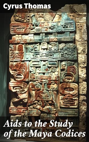 Aids to the Study of the Maya Codices: Unraveling the Secrets of Maya Codices: A Scholar's Guide to Hieroglyphic Writing and Symbolism
