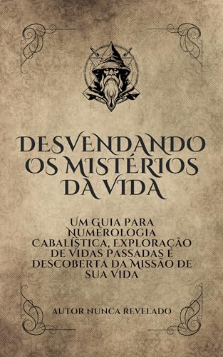 Desvendando os Mistérios da Vida: Um Guia para Numerologia Cabalística, Exploração de Vidas Passadas e Descoberta da Missão de sua Vida - Moraes, Helder