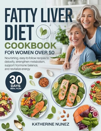 Fatty Liver Diet Cookbook for Women Over 50: Nourishing, Easy-to-Follow Recipes to Detoxify, Strengthen Metabolism, Support Hormone Balance, and Revitalize Energy
