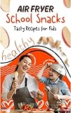 Air fryer School Snacks: Tasty Recipes for Kids (Air Fryer School Snacks - Recipes Made Ea...