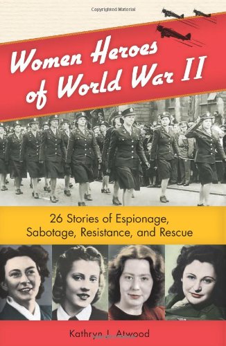 Women Heroes of World War II: 26 Stories of Espionage, Sabotage, Resistance, and Rescue (1) (Women of Action)