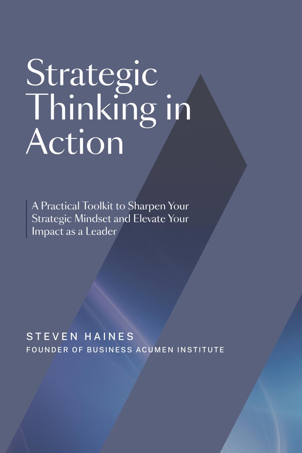 Strategic Thinking in Action: A Practical Toolkit to Sharpen Your Strategic Mindset and Elevate Your Impact as a Leader