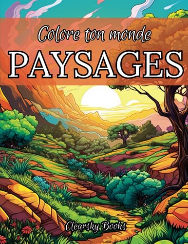Colore ton monde: PAYSAGES.: Livre de coloriage pour adultes. Explore, Rêve, Détends-toi: De la Plage à la Montagne, Échappe à la Routine, Trouve ton ... Paradis et...