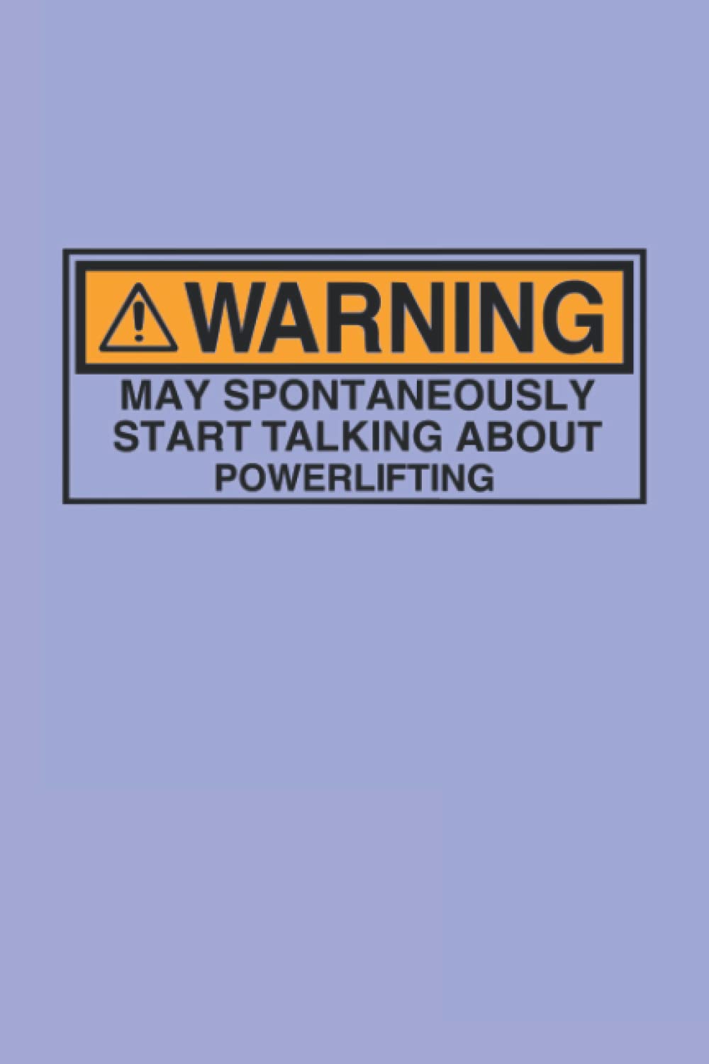 Warning May Spontaneously Start Talking About Powerlifting - Powerlifters Journal & Notebook: Funny Powerlifter Quotes Perfect Powerlifters Gifts ... Thank Gag Gifts for Women Men Dad Mom