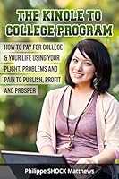 Kindle to College Program: How to Pay for College & Your Life Using Your Plight, Problems and Pain to Publish, Profit and Prosper 1505420784 Book Cover