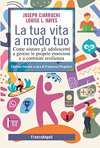 La tua vita a modo tuo: Come aiutare gli adolescenti a gestire le proprie emozioni e a costruire resilienza